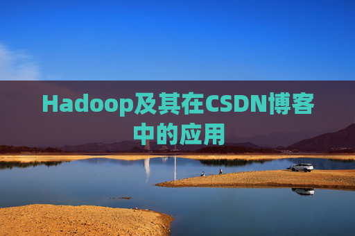 Hadoop及其在CSDN博客中的应用 Hadoop及其在CSDN博客中的应用